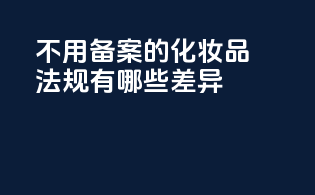 不用备案的化妆品法规有哪些差异？