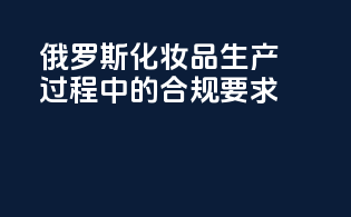 俄罗斯化妆品生产过程中的合规要求