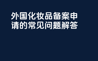 外国化妆品备案申请的常见问题解答