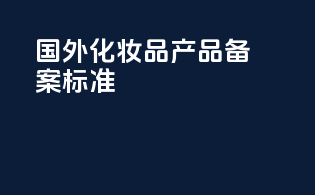 国外化妆品产品备案标准