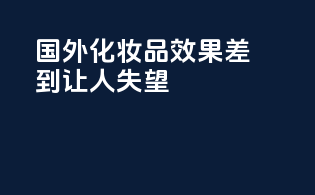 国外化妆品效果差到让人失望