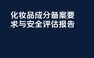化妆品成分备案要求与安全评估报告