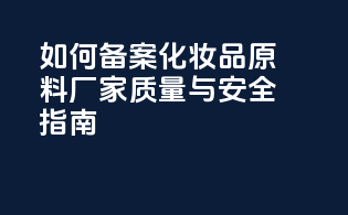 如何备案化妆品原料厂家：质量与安全指南