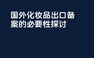 国外化妆品出口备案的必要性探讨