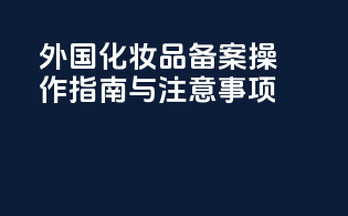 外国化妆品备案操作指南与注意事项