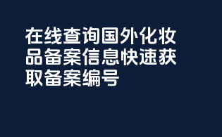 在线查询国外化妆品备案信息，快速获取备案编号