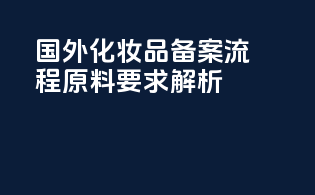 国外化妆品备案流程原料要求解析