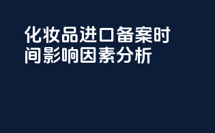 化妆品进口备案时间影响因素分析
