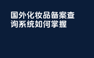 国外化妆品备案查询系统如何掌握