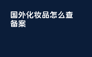 国外化妆品怎么查备案