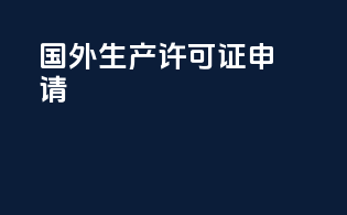 国外生产许可证申请