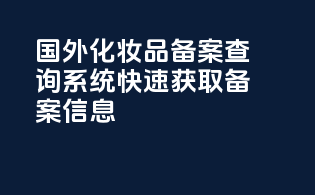 国外化妆品备案查询系统，快速获取备案信息