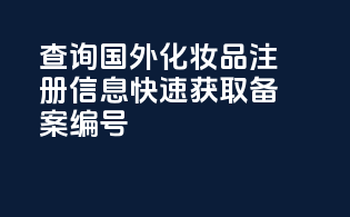 查询国外化妆品注册信息，快速获取备案编号