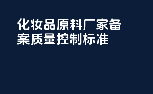 化妆品原料厂家备案质量控制标准