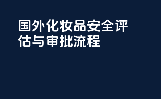 国外化妆品安全评估与审批流程