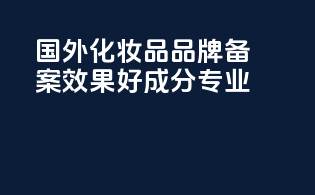 国外化妆品品牌备案效果好成分专业