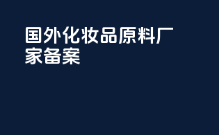 国外化妆品原料厂家备案