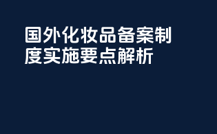 国外化妆品备案制度实施要点解析