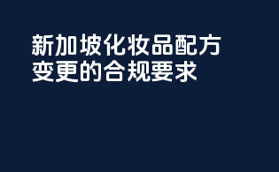 新加坡化妆品配方变更的合规要求