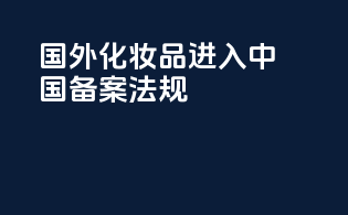国外化妆品进入中国备案法规