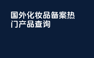 国外化妆品备案热门产品查询