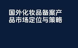国外化妆品备案产品市场定位与策略