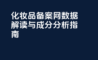 化妆品备案网数据解读与成分分析指南