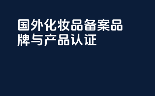 国外化妆品备案品牌与产品认证