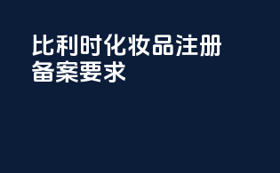 比利时化妆品注册备案要求