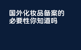 国外化妆品备案的必要性你知道吗？