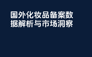 国外化妆品备案数据解析与市场洞察