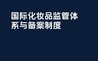 国际化妆品监管体系与备案制度