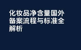化妆品净含量国外备案流程与标准全解析