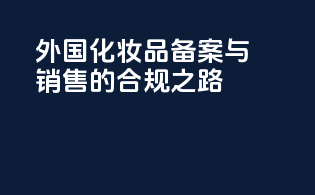 外国化妆品备案与销售的合规之路