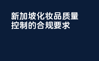 新加坡化妆品质量控制的合规要求