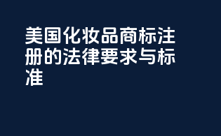 美国化妆品商标注册的法律要求与标准
