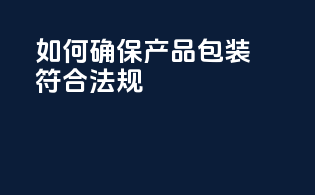 如何确保产品包装符合法规