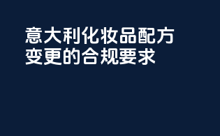 意大利化妆品配方变更的合规要求
