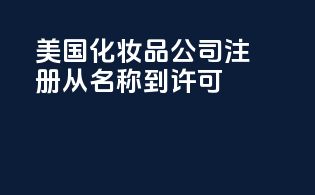 美国化妆品公司注册：从名称到许可everything