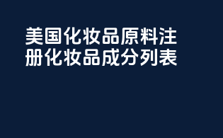 美国化妆品原料注册化妆品成分列表
