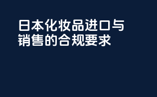 日本化妆品进口与销售的合规要求