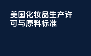 美国化妆品生产许可与原料标准
