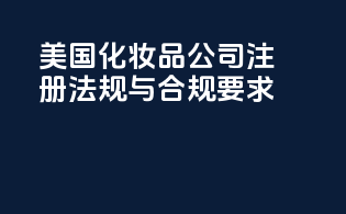 美国化妆品公司注册：法规与合规要求