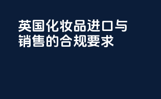英国化妆品进口与销售的合规要求