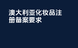 澳大利亚化妆品注册备案要求