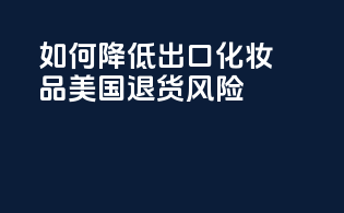 如何降低出口化妆品美国退货风险