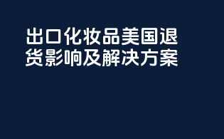 出口化妆品美国退货影响及解决方案