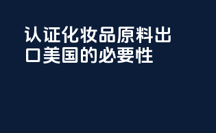 FDA认证化妆品原料出口美国的必要性
