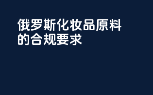 俄罗斯化妆品原料的合规要求