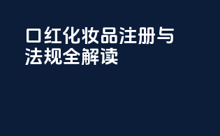 口红化妆品注册与法规全解读